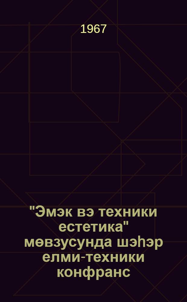 "Эмэк вэ техники естетика" мөвзусунда шэhэр елми-техники конфранс : төвсиjэлэр = Городская научно-техническая конференция "Труд и техническая эстетика"