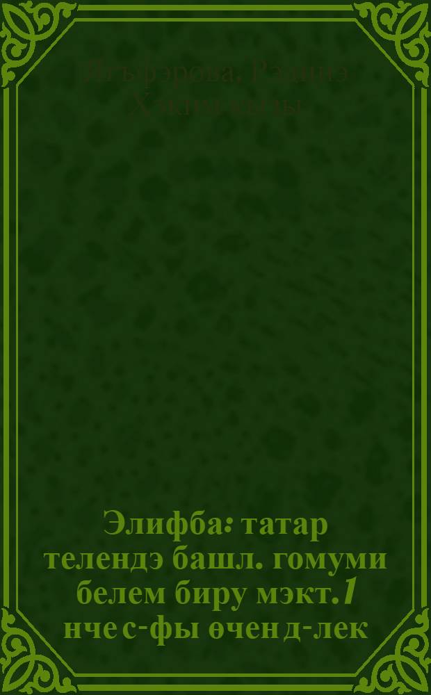 Элифба : татар телендэ башл. гомуми белем биру мэкт. 1 нче с-фы өчен д-лек = Алифба