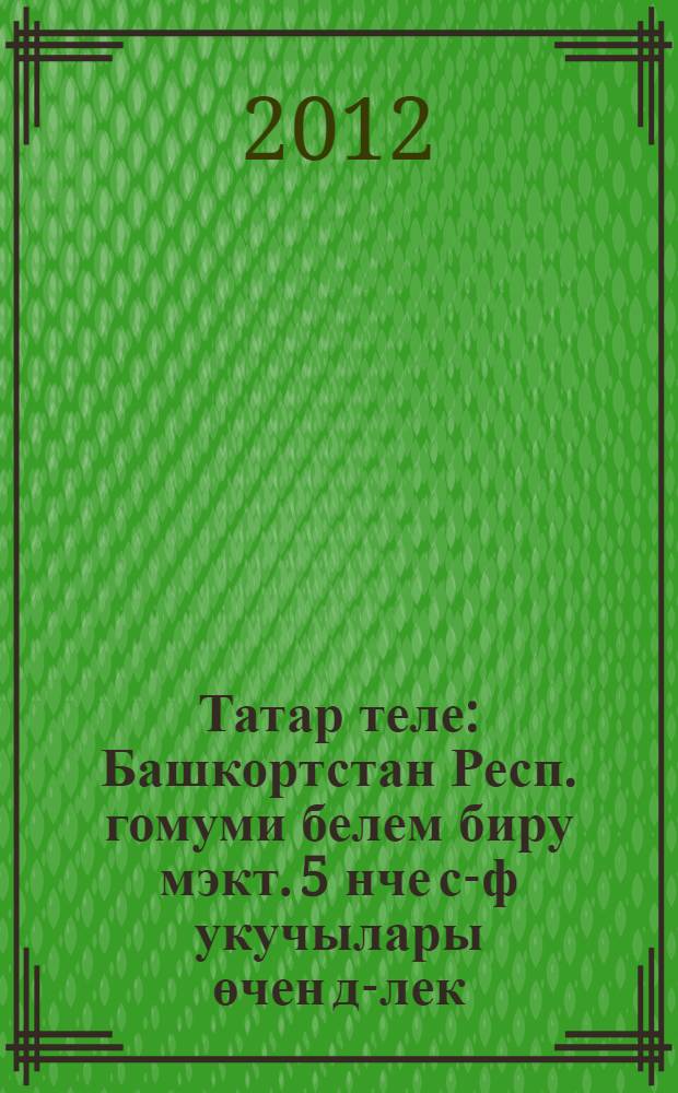 Татар теле : Башкортстан Респ. гомуми белем биру мэкт. 5 нче с-ф укучылары өчен д-лек = Татарский язык