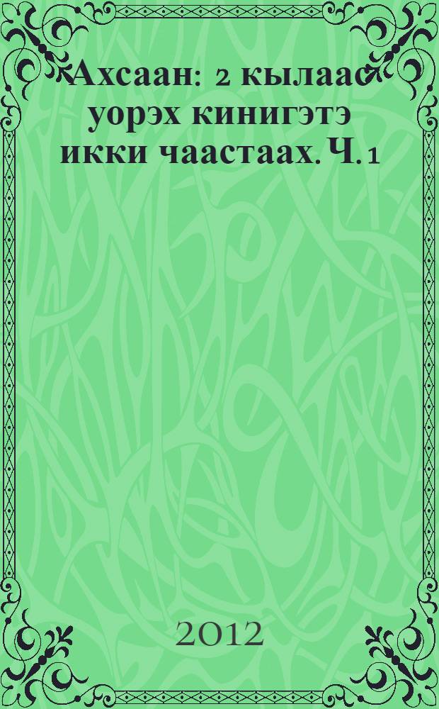 Ахсаан : 2 кылаас уорэх кинигэтэ икки чаастаах. Ч. 1