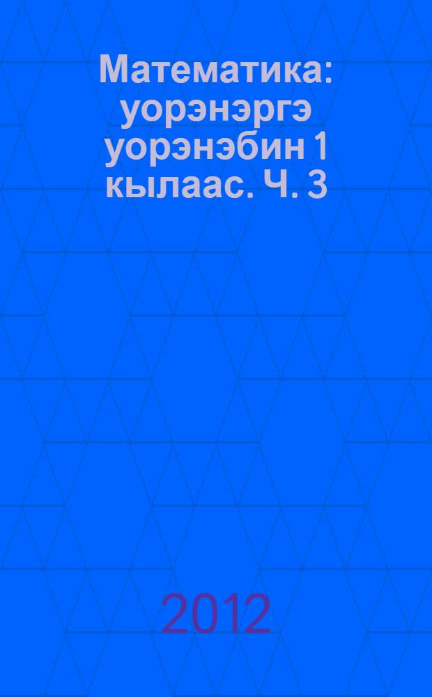 Математика : уорэнэргэ уорэнэбин 1 кылаас. Ч. 3