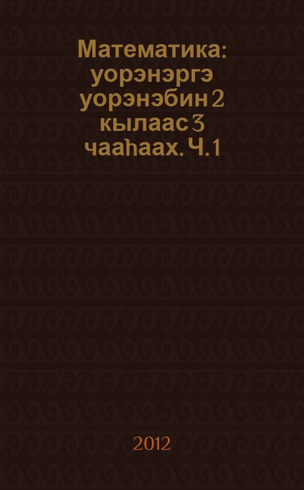 Математика : уорэнэргэ уорэнэбин 2 кылаас 3 чааhаах. Ч. 1