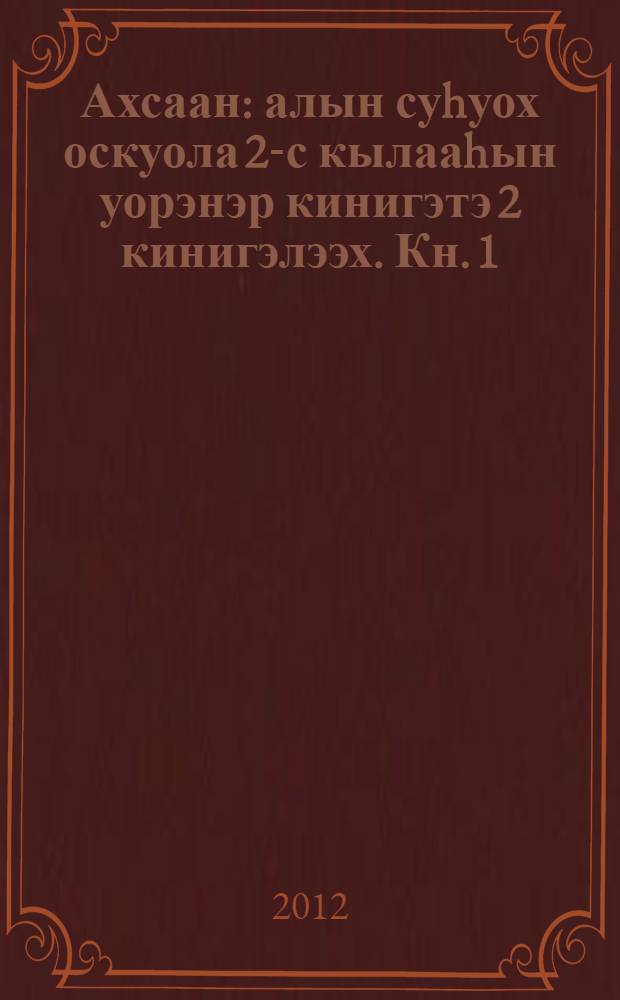 Ахсаан : алын суhуох оскуола 2-с кылааhын уорэнэр кинигэтэ 2 кинигэлээх. Кн. 1
