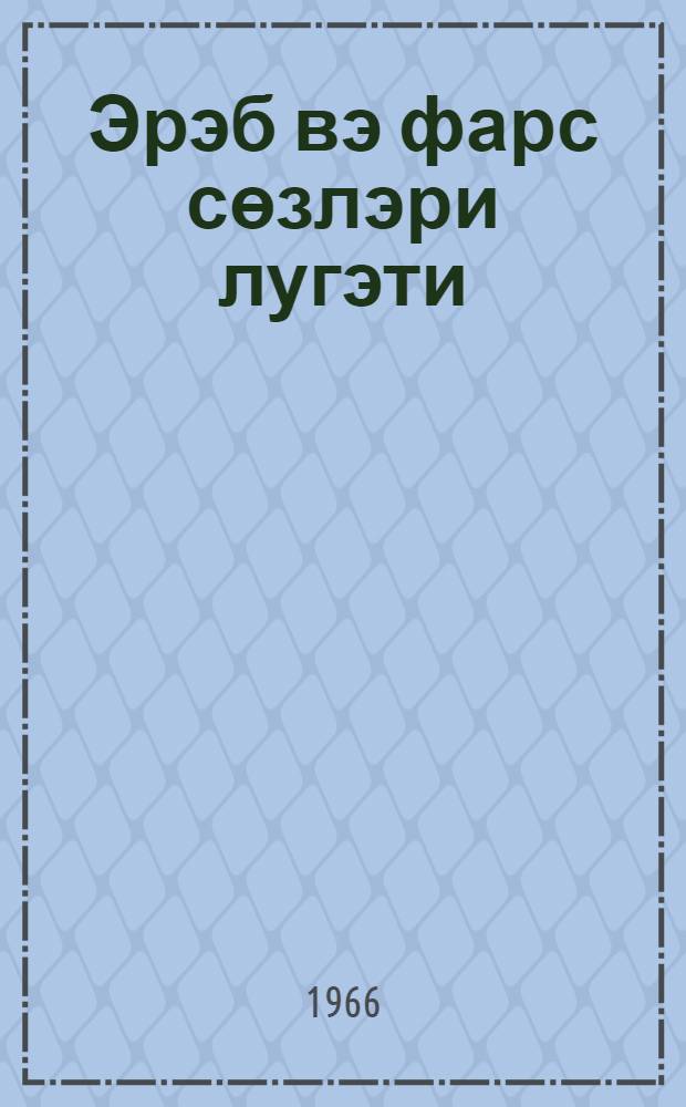 Эрэб вэ фарс сөзлэри лугэти : азэрб. классик эдэбиjjатыны охумаг учун = Словарь арабских и персидских слов