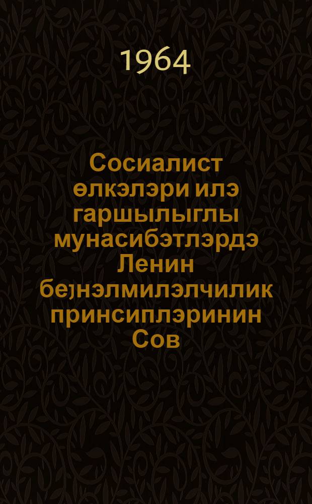 Сосиалист өлкэлэри илэ гаршылыглы мунасибэтлэрдэ Ленин беjнэлмилэлчилик принсиплэринин Сов. ИКП тэрэфиндэн hэjата кечирилмэси = Осуществление КПСС ленинских принципов интернационализма во взаимоотношениях со странами социализма