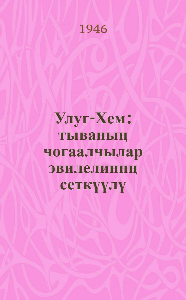 Улуг-Хем : тываныӊ чогаалчылар эвилелиннӊ сеткүүлү