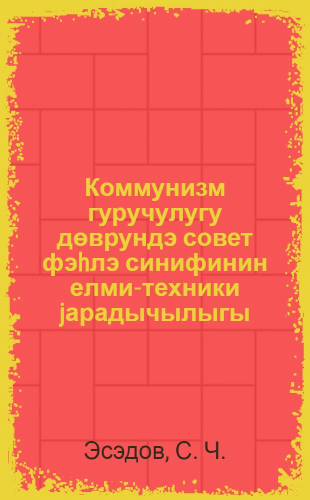 Коммунизм гуручулугу дөврундэ совет фэhлэ синифинин елми-техники jарадычылыгы = Научно-техническое творчество советского рабочего класса в период строительстве коммунизма