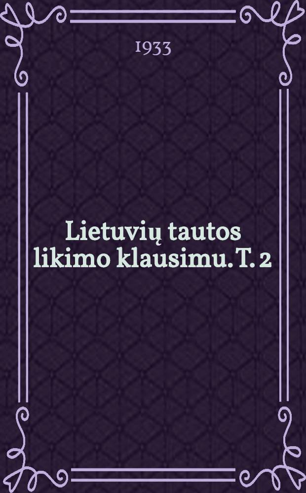 Lietuvių tautos likimo klausimu. T. 2 : Lietuviškų gyvenimo kelių beieškant