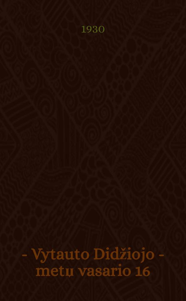 1930 - Vytauto Didžiojo - metџ vasario 16 : Lietuvos nepriklausomybёs 12 metџ sukaktuvёms paminёti = [16 февраля 1930 года - года Витаутаса Великого