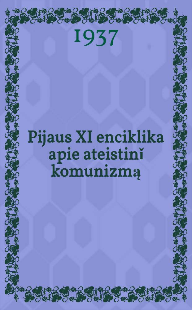 Pijaus XI enciklika apie ateistinǐ komunizmą : vertё iš lot. k. : atspausta iš "Tiesos Kelio" = [Энциклика об атеистическом коммунизме]