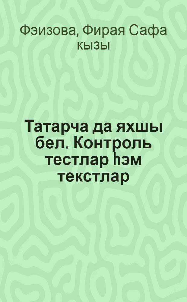 Татарча да яхшы бел. Контроль тестлар hэм текстлар : рус телендэ төп гомуми белем биру мэкт. 8 нче кл. укучылары өчен ярд. : (рус телендэ сөйлэшуче балалар өчен) = Контрольные тесты и тексты по татарскому языку