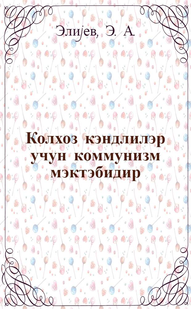 Колхоз кэндлилэр учун коммунизм мэктэбидир = Колхоз школа коммунизма для крестьянства