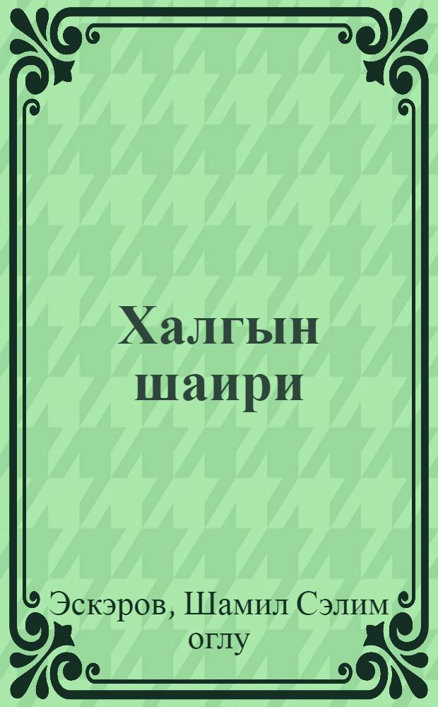 Халгын шаири : китабда курд халгынын шаири Шехмус hэсэн оглу Мэhэммэд Чиjэрхунун hэjат вэ jарадычылыгы экс олунмушдур = Поэт народа