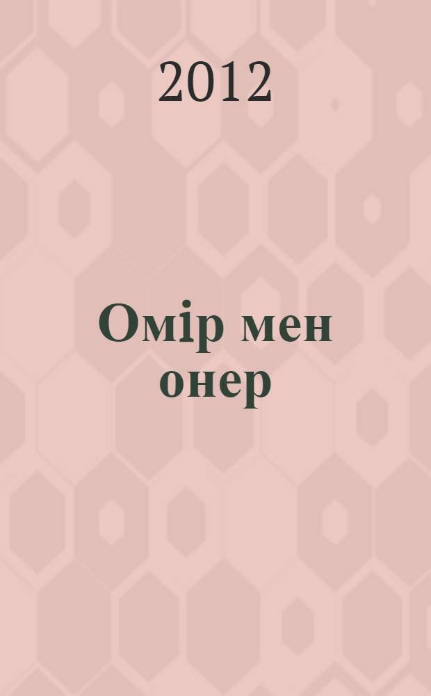 Омiр мен онер : очерктер, макалалар, олендер, хаттар, естелiктер = [Жизнь и искусство]