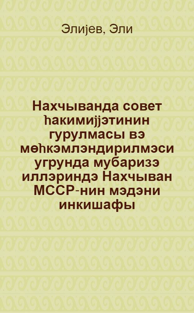 Нахчыванда совет hакимиjjэтинин гурулмасы вэ мөhкэмлэндирилмэси угрунда мубаризэ иллэриндэ Нахчыван МССР-нин мэдэни инкишафы : (1920-1921 иллэр) = Борьба за установление и укрепление Советской власти в Нахичевани