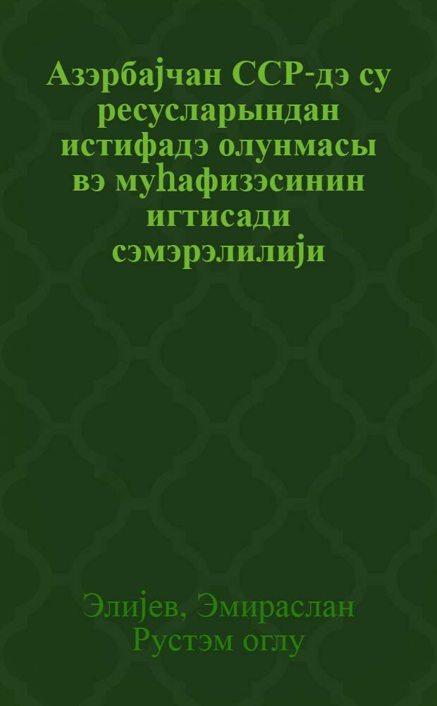 Азэрбаjчан ССР-дэ су ресусларындан истифадэ олунмасы вэ муhафизэсинин игтисади сэмэрэлилиjи : ичмал информасиjа = Экономическая эффективность использования и охраны водных ресурсов в Азербайджанской ССР