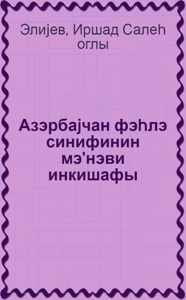 Азэрбаjчан фэhлэ синифинин мэ'нэви инкишафы = Духовный прогресс азербайджанского рабочего класса в условиях развитого социализма