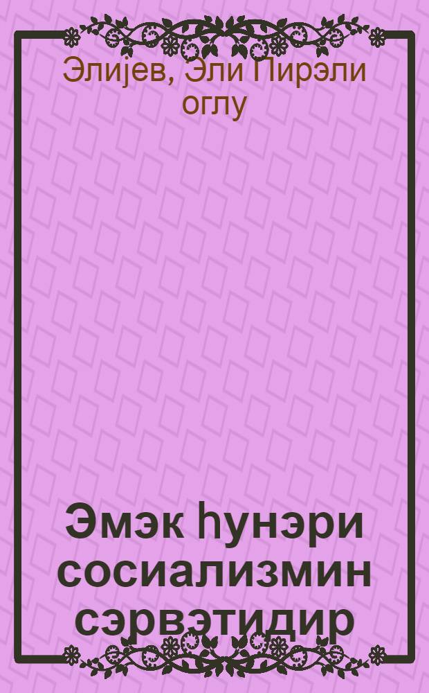 Эмэк hунэри сосиализмин сэрвэтидир = Трудовой подвиг - достояние социализма