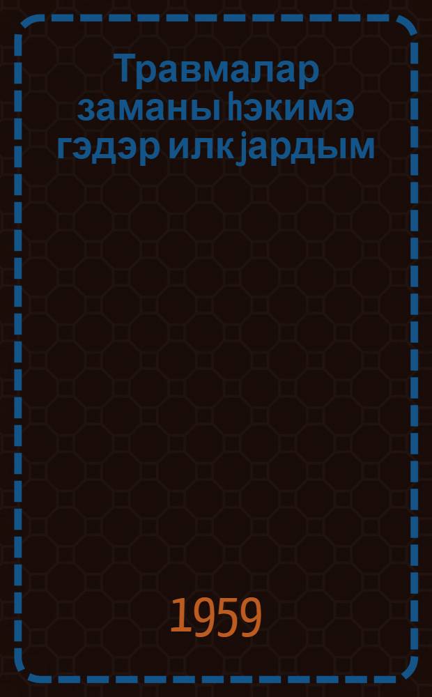 Травмалар заманы hэкимэ гэдэр илк jардым = Первая доврачебная помощь при травмах