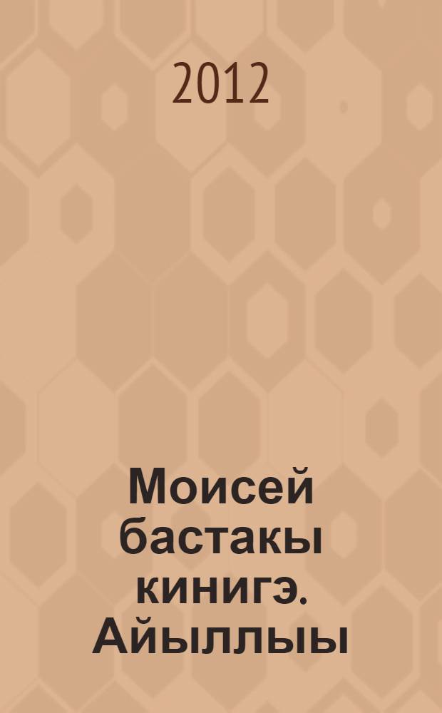Моисей бастакы кинигэ. Айыллыы : пер. с рус. = Первая книга Моисея. Бытие