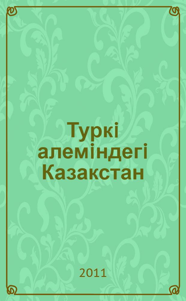 Туркi алемiндегi Казакстан : iргелi тарих жане методология = Казахстан и тюркский мир