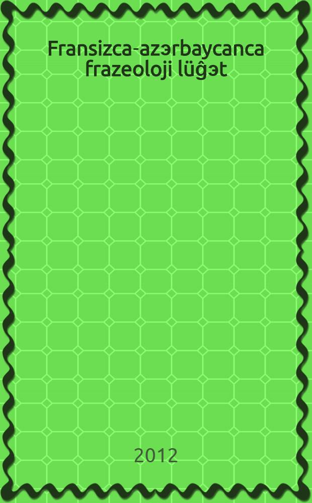 Fransizca-azэrbaycanca frazeoloji lüĝэt = Dictionnaire phraseologigue français- azerbaidjanaic : (tematik lügэt) = [Французско-азербайджанский фразеологический словарь]