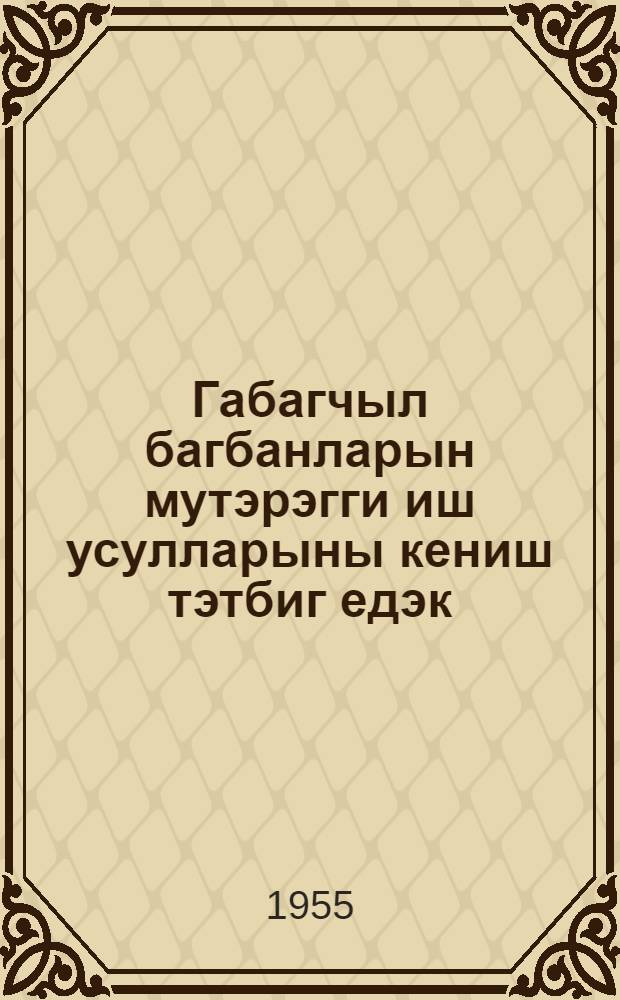 Габагчыл багбанларын мутэрэгги иш усулларыны кениш тэтбиг едэк = Широко внедрим прогрессивные методы работы передовых садоводов