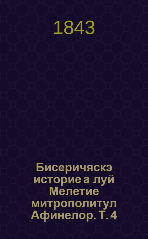 Бисеричяскэ историе а луй Мелетие митрополитул Афинелор. Т. 4