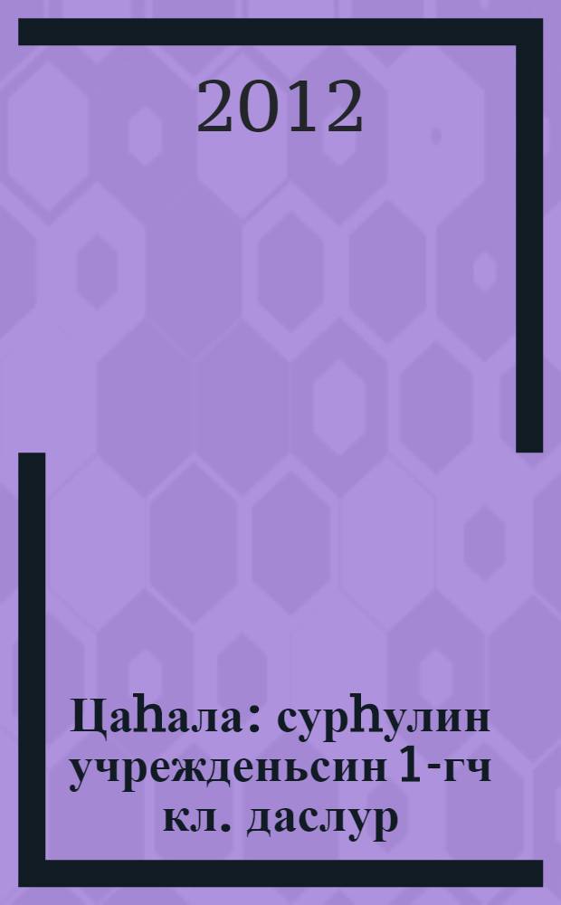 Цаhала : сурhулин учрежденьсин 1-гч кл. даслур : 2 ангта = Цагала