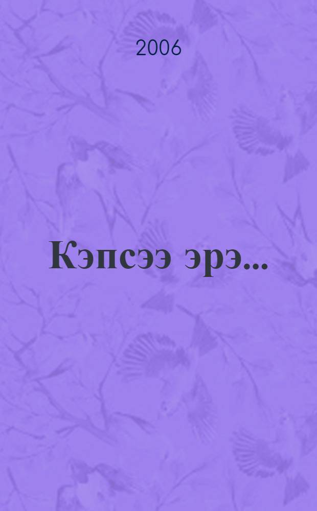 Кэпсээ эрэ... = [Расскажите-ка...]