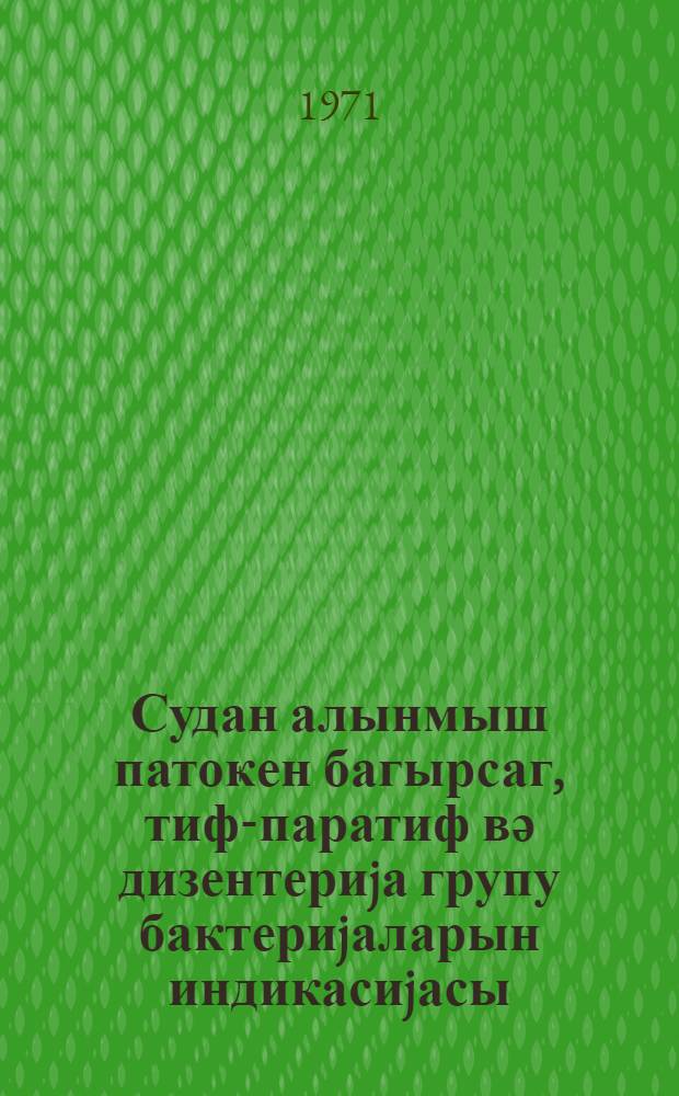 Судан алынмыш патоҝен багырсаг, тиф-паратиф вә дизентериjа групу бактериjаларын индикасиjасы : тибб ишчилэринэ көмәк = Индикации патогенных кишечных, тифозных паратифозных и дизентерийных групп бактерии, выделенных из воды