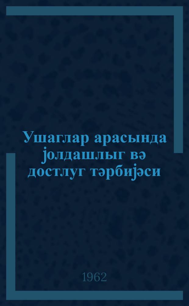 Ушаглар арасында jолдашлыг вә достлуг тәрбиjәси = Дружба и товарищество среди детей