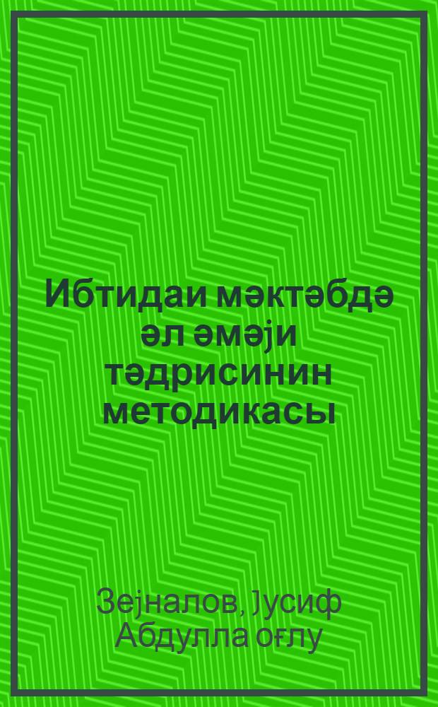 Ибтидаи мәктәбдә әл әмәjи тәдрисинин методикасы = Методика преподавания ручного труда в начальной школе
