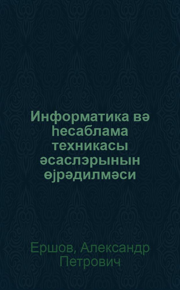 Информатика вә hесаблама техникасы әсаслэрынын өjрәдилмәси : муәллимләр үчүн методик вәсаит : ики hиссэдэ = Изучение основ информатики и вычислительной техники