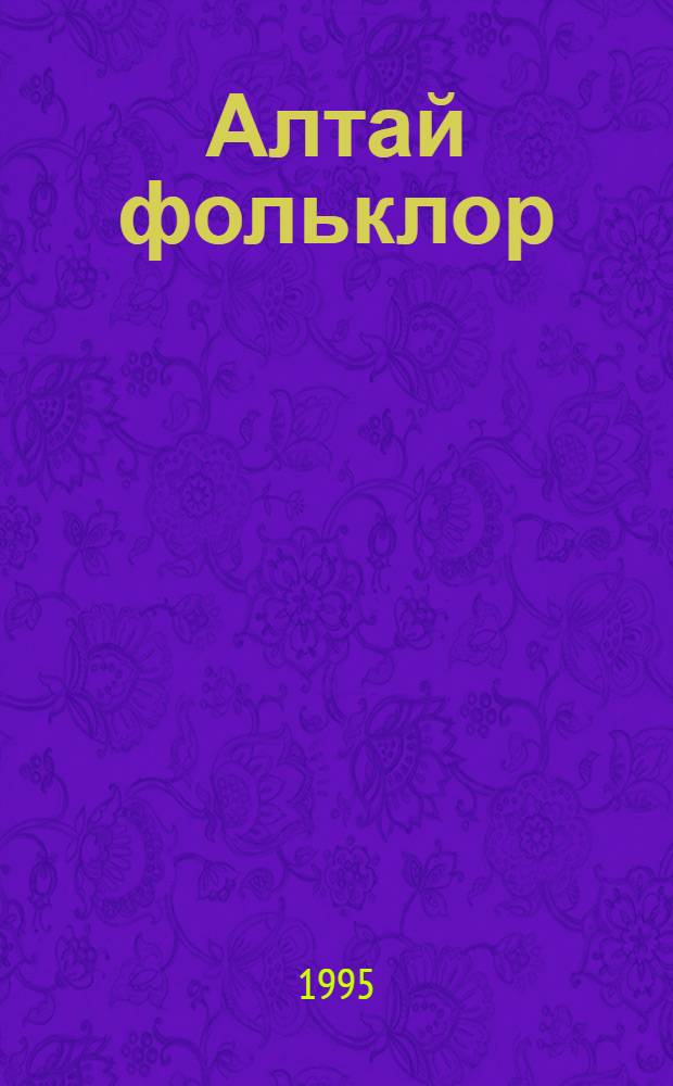 Алтай фольклор : К. И. Максимовтыҥ телеут диалект тилле jууган фольклор бичимелдеринеҥ = Алтайский фольклор