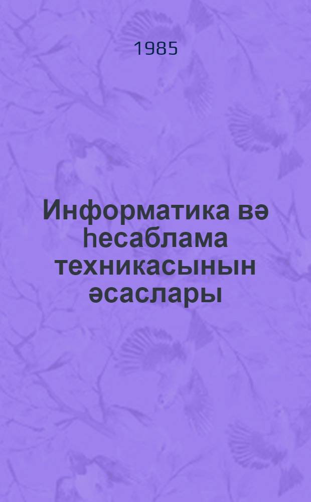 Информатика вә hесаблама техникасынын әсаслары : орта тәhсил мәктәбләри үчүн : сынаг дәрс вәсаити : ики һиссәдә = Основы информатики и вычислительной техники