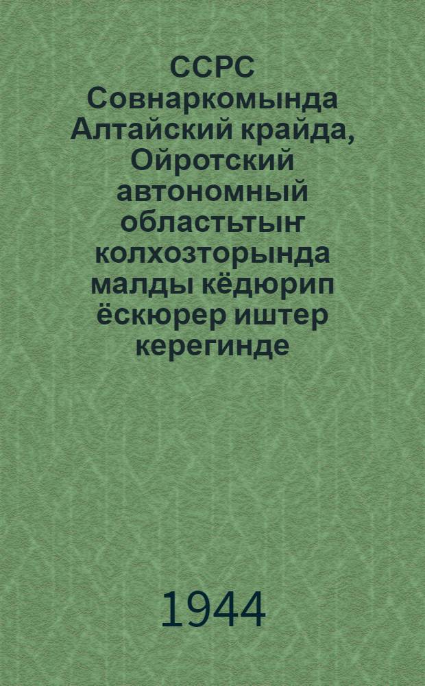ССРС Совнаркомында Алтайский крайда , Ойротский автономный областьтыҥ колхозторында малды кёдюрип ёскюрер иштер керегинде = [О развитии животноводства в колхозах Ойротской автономной области]