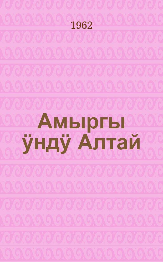 Амыргы ӱндӱ Алтай : Горно-Алт. автономный областьтыҥ 40 jылдыгына = Песни над Катунью