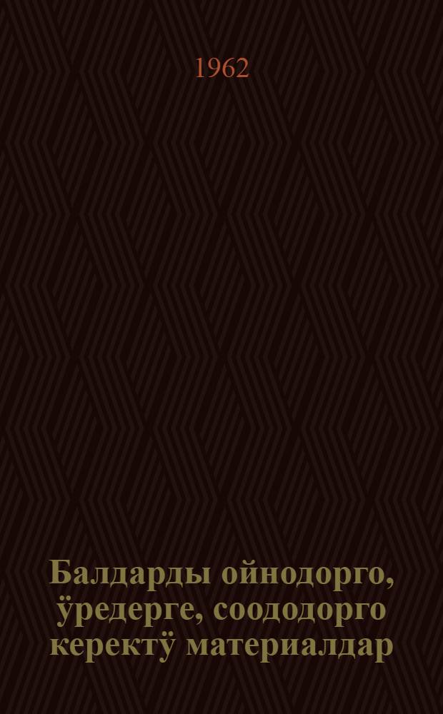 Балдарды ойнодорго, ӱредерге, соододорго керектӱ материалдар = В помощь работникам детских садов