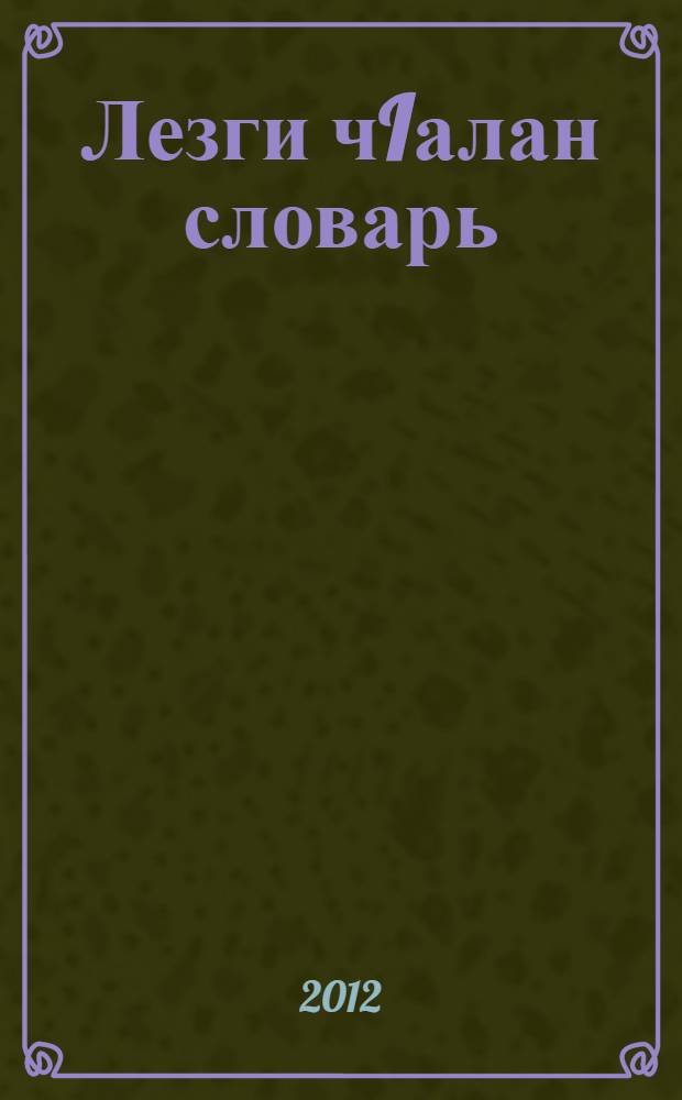 Лезги чIалан словарь : пуд томдикай ибарат. Т. 1 : А-Й