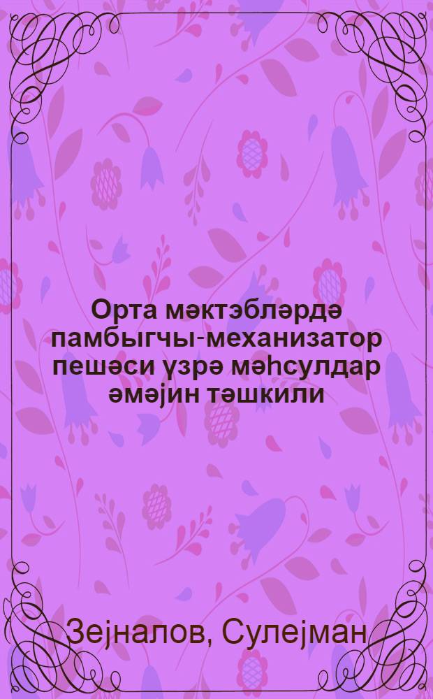 Орта мәктэбләрдә памбыгчы-механизатор пешәси үзрә мәhсулдар әмәjин тәшкили = Организация производительного труда по профессии механизатора-хлопковода