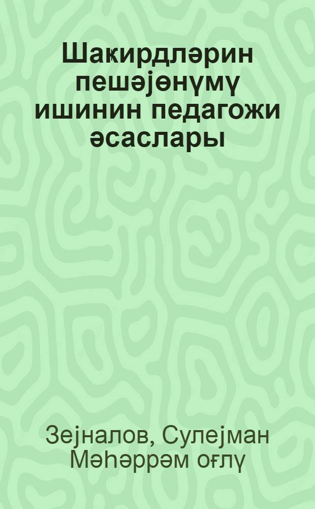 Шаҝирдләрин пешәjөнүмү ишинин педагожи әсаслары = Педагогические основы профориентации учащихся