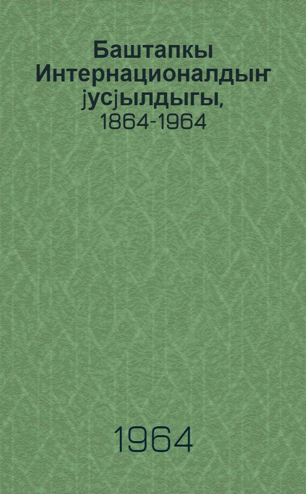 Баштапкы Интернационалдыҥ jусjылдыгы, 1864-1964 : тезистер = Столетие Первого Интернационала,1864-1964