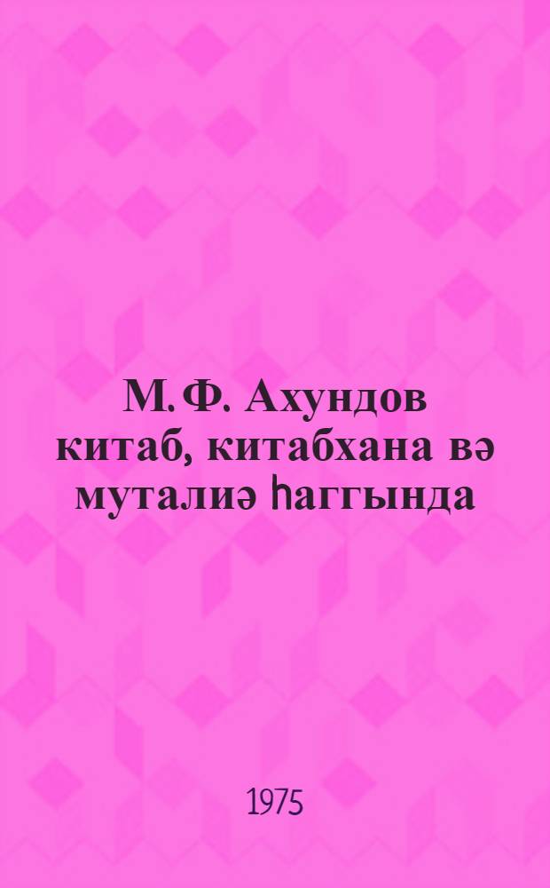 М. Ф. Ахундов китаб, китабхана вә муталиә hаггында = М. Ф. Ахундов о книге, библиотеке и чтении