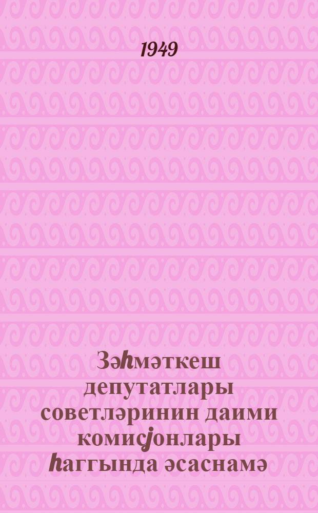 Зәhмәткеш депутатлары советләринин даими комисjонлары hаггында әсаснамә : (hәр даими комисjонун әсас әмәли вәзифәләри әлавәсилә) = Положение о постоянных комиссиях Советов депутатов трудящихся