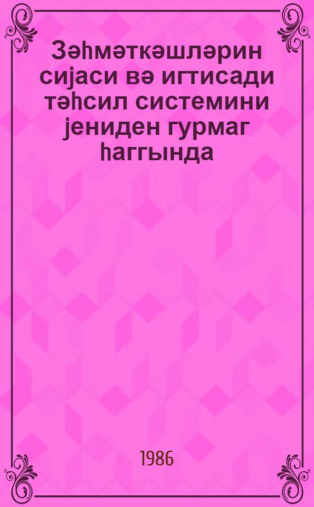 Зәhмәткәшләрин сиjаси вә игтисади тәhсил системини jениден гурмаг hаггында: Сов. ИКП МК-нын 1987-ҹи ил 15 сентjабр тарихли гарары; Зәhмәткәшләрин сиjаси вә игтисади тәhсил системини jенидән гурмағын әсас истигамәтләри,: Сов. ИКП МК-нын 1987-ҹи ил 15 сентjабр тарихли гәрары илә тәcдиг едилмишдир = О перестройке системы политической и экномической учебы трудящихся