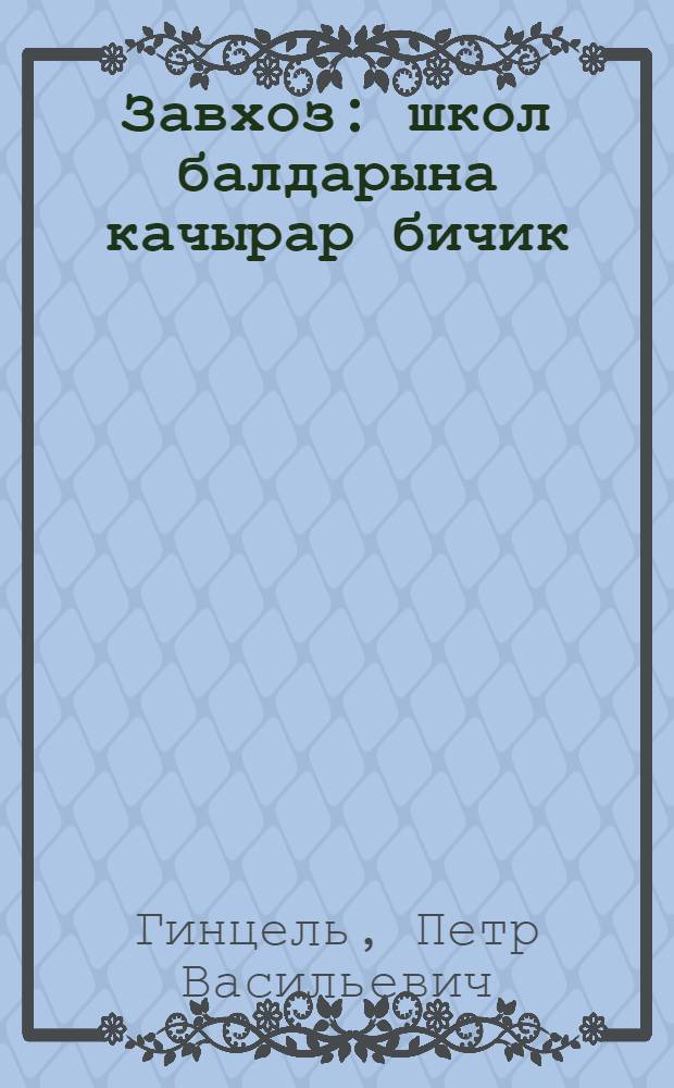Завхоз : школ балдарына качырар бичик = Завхоз