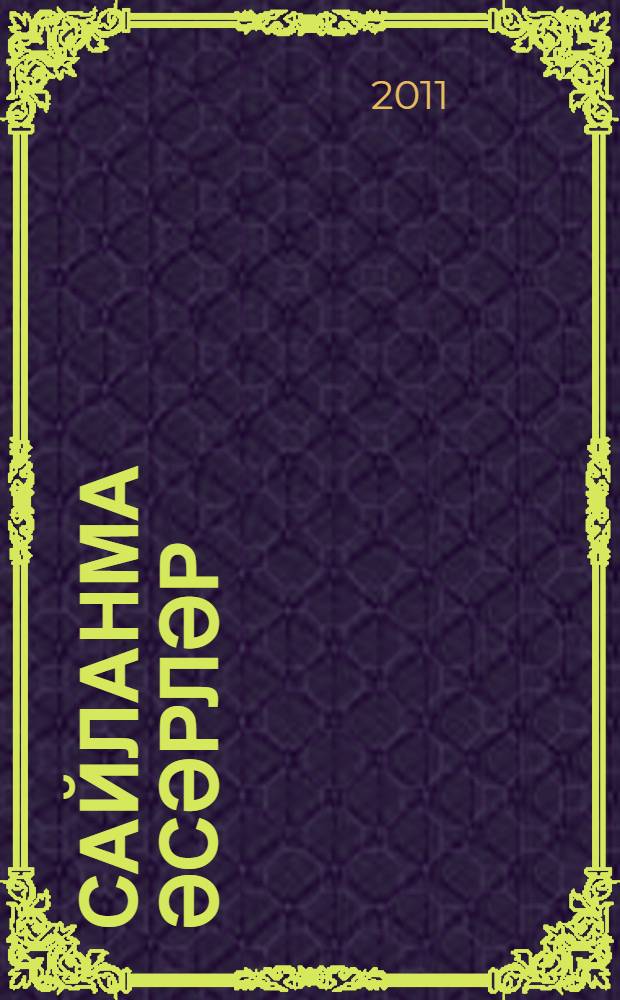 Сайланма әсәрләр : әдәби, тарихи әс. hәм мәкаләләр җ-гы = [Избранные произведения