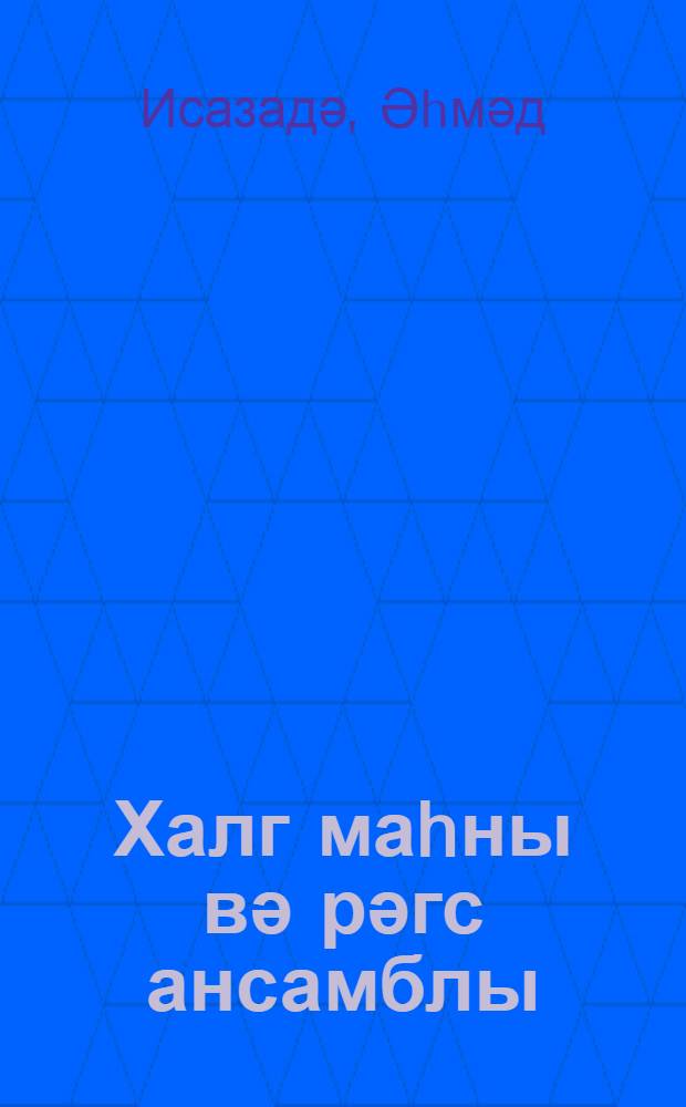 Халг маhны вә рәгс ансамблы : (л. Шмидт ад. заводун халг маhны вә рәгс ансамблынын иш тәчрубәсиндән) = Народный ансамбль песни и пляски