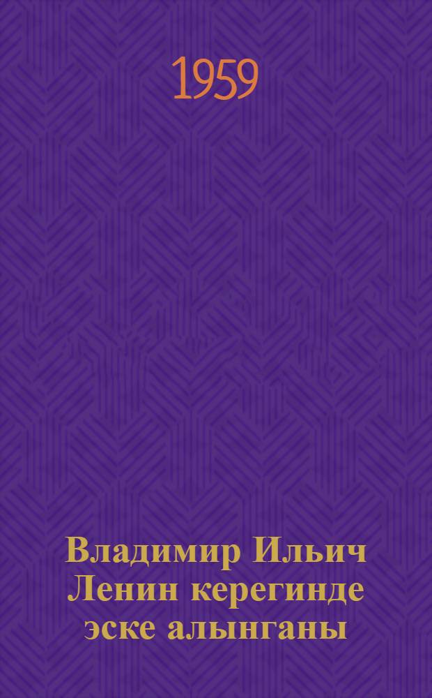 Владимир Ильич Ленин керегинде эске алынганы = Воспоминания о Владимире Ильиче Ленине